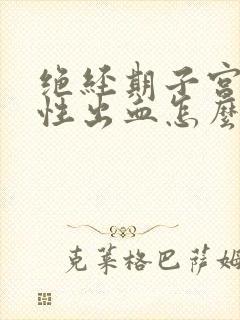 绝经期子宫功能性出血怎么治疗