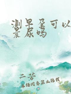 测早孕可以不是晨尿吗