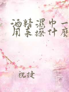 酒精湿巾一般都用来擦什么的