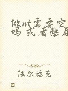 做nt需要空腹吗 或者憋尿吗