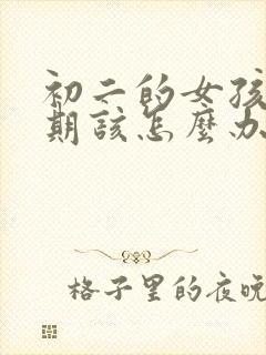 初二的女孩叛逆期该怎么办