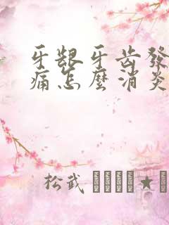 牙龈牙齿发炎肿痛怎么消炎最快