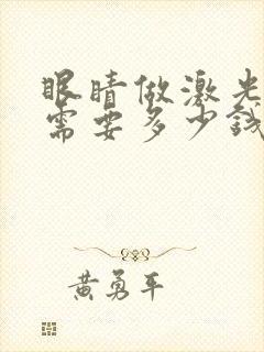 眼睛做激光手术需要多少钱费用