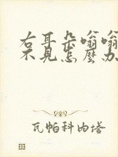 右耳朵嗡嗡响听不见怎么办