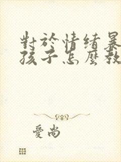 对于情绪暴躁的孩子怎么教育