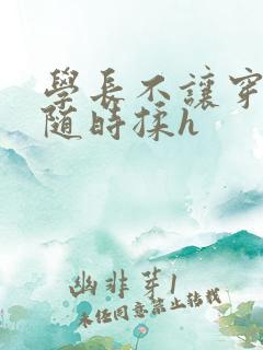 学长不让穿乳罩随时揉h