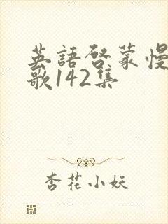 英语启蒙慢速儿歌142集