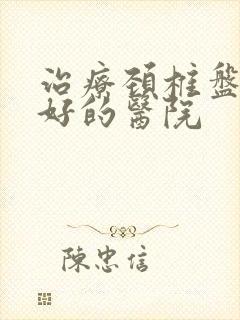 治疗颈椎盘突出好的医院