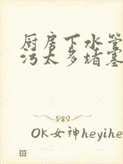 厨房下水管道油污太多堵塞怎么办