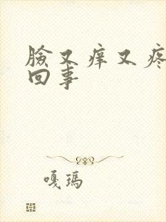 脸又痒又疼怎么回事