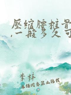 压缩腰椎骨折后,一般多久可以恢复正常