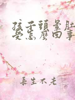 孩子头晕肚子难受怎么回事