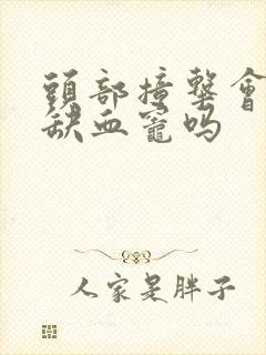 头部撞击会造成缺血灶吗