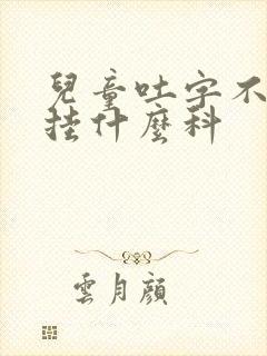 儿童吐字不清楚挂什么科