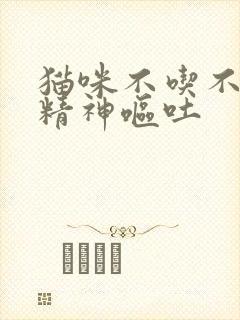 猫咪不吃不喝没精神呕吐