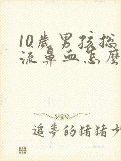 10岁男孩总是流鼻血怎么办