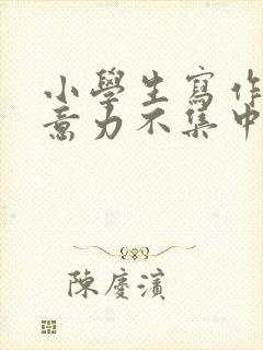 小学生写作业注意力不集中怎么办