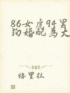 86女虎94男狗婚配为大忌