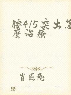 腰4/5突出怎么治疗