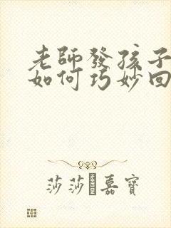 老师发孩子成绩如何巧妙回复