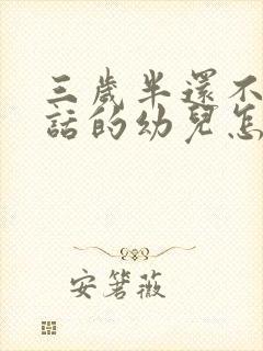 三岁半还不会说话的幼儿怎么办