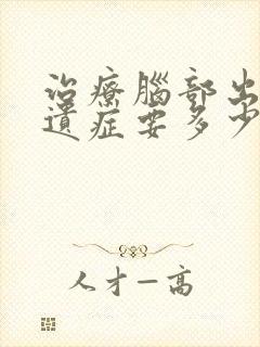 治疗脑部出血后遗症要多少钱