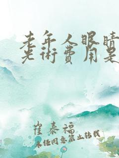 老年人眼睛做激光术费用是多少钱