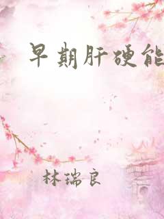 早期肝硬能否治