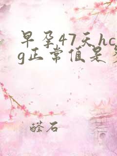 早孕47天hcg正常值是多少