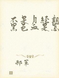 不是月经期间出黑色血是怎么回事