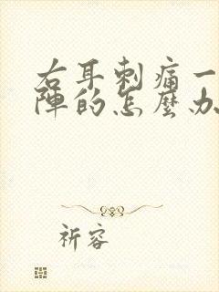 右耳刺痛一阵一阵的怎么办