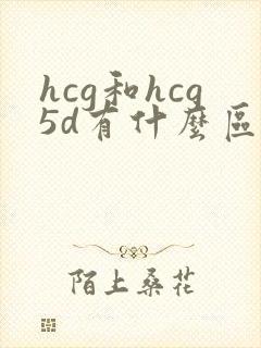 hcg和hcg5d有什么区别