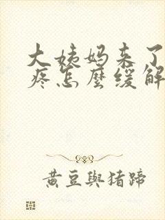 大姨妈来了肚子疼怎么缓解吃什么