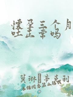 怀孕三个月了还吐正常吗