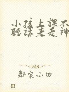 小孩上课不认真听讲老走神是缺什么吗