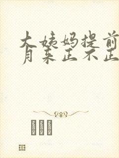 大姨妈提前半个月来正不正常