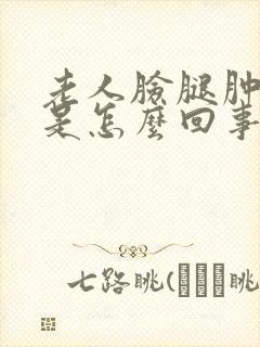 老人脸腿肿脚肿是怎么回事儿