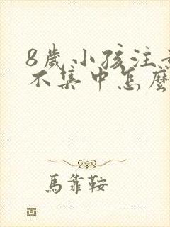 8岁小孩注意力不集中怎么办