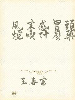 风寒感冒头痛发烧吃什么药