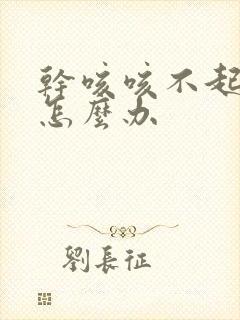 干咳咳不起来痰怎么办