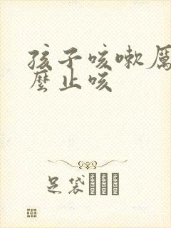 孩子咳嗽厉害怎么止咳