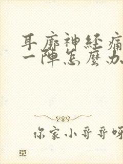 耳廓神经痛一阵一阵怎么办