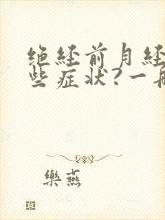 绝经前月经有哪些症状?一般会持续多久