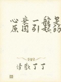 心衰一般是什么原因引起的,平时要怎么预防?