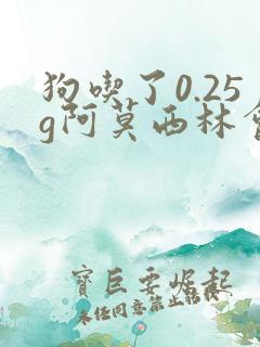 狗吃了0.25g阿莫西林会怎样