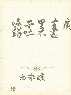 嗓子里有痰黏黏的吐不尽