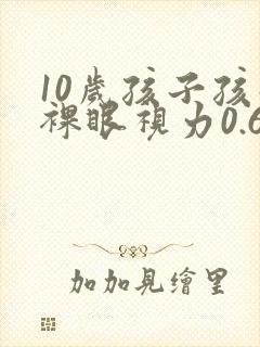 10岁孩子孩子裸眼视力0.6