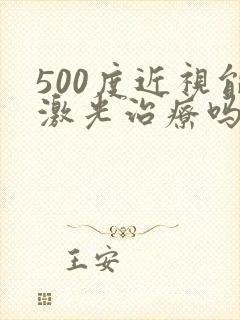 500度近视能激光治疗吗