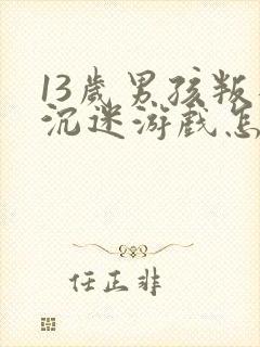 13岁男孩叛逆沉迷游戏怎么办