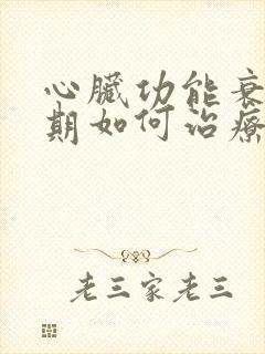 心脏功能衰竭晚期如何治疗